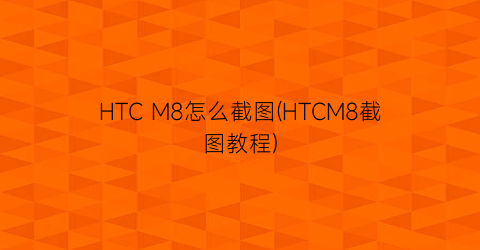 HTCM8怎么截图(HTCM8截图教程)